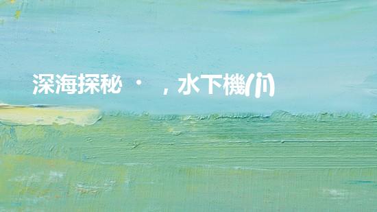 深海探秘，水下機(jī)器人研究生offer引領(lǐng)科技未來！